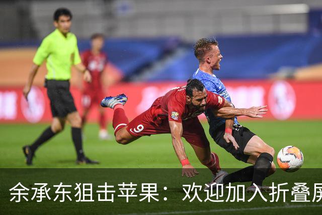 余承东狙击苹果：欢迎加入折叠屏的欢乐派对！