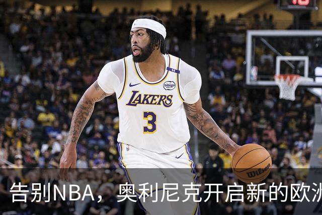 告别NBA，奥利尼克开启新的欧洲冒险！