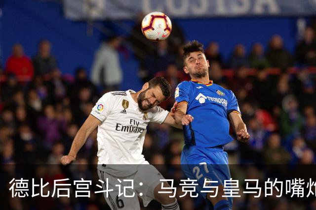 德比后宫斗记：马竞与皇马的嘴炮冷战