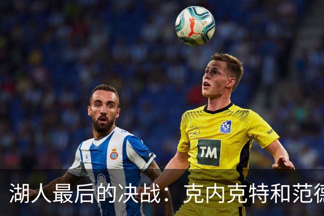 湖人最后的决战：克内克特和范德彪的命运之争