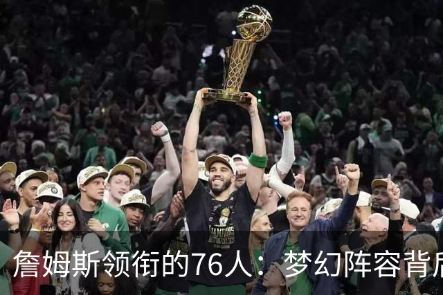 詹姆斯领衔的76人：梦幻阵容背后的“伪冠军”噩梦