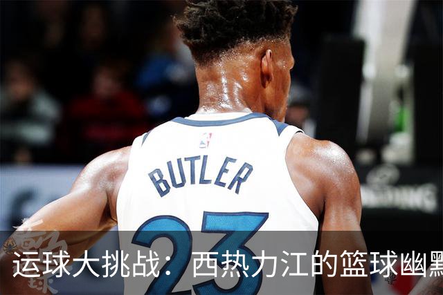 运球大挑战：西热力江的篮球幽默秀