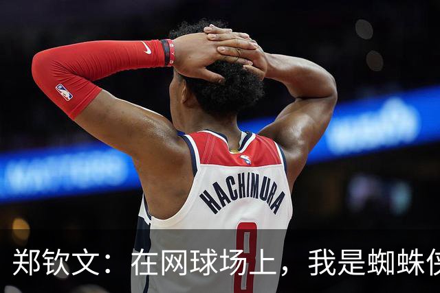 郑钦文：在网球场上，我是蜘蛛侠世界的女英雄！